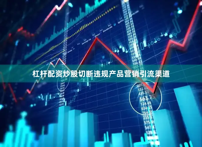 杠杆配资炒股切断违规产品营销引流渠道
