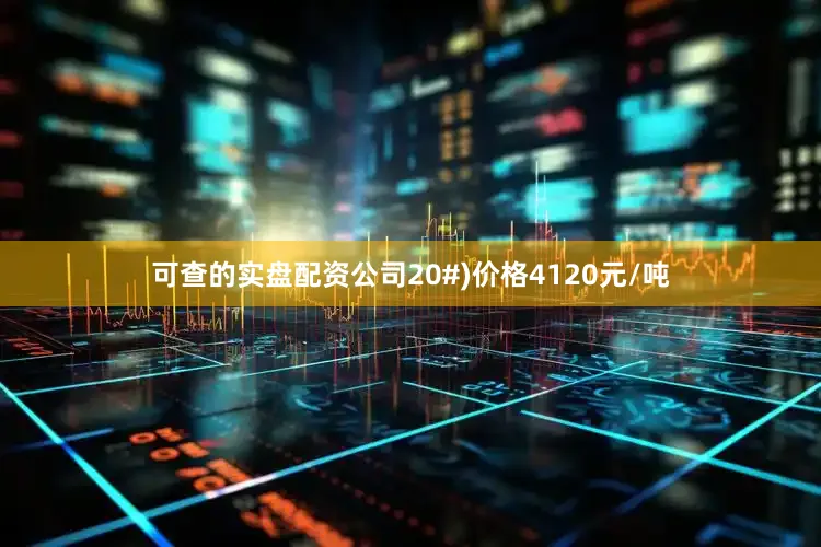 可查的实盘配资公司20#)价格4120元/吨