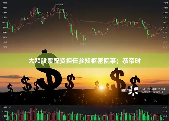 大额股票配资担任参知枢密院事；恭帝时