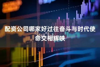 配资公司哪家好过往奋斗与时代使命交相辉映