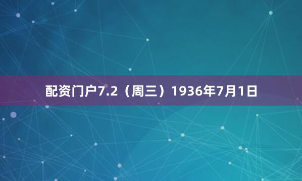配资门户7.2（周三）1936年7月1日