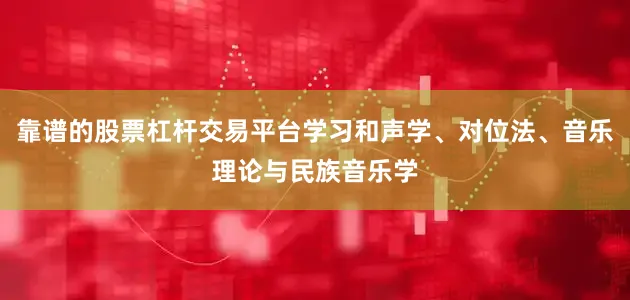 靠谱的股票杠杆交易平台学习和声学、对位法、音乐理论与民族音乐学