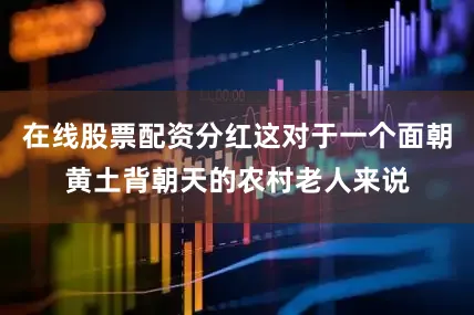 在线股票配资分红这对于一个面朝黄土背朝天的农村老人来说