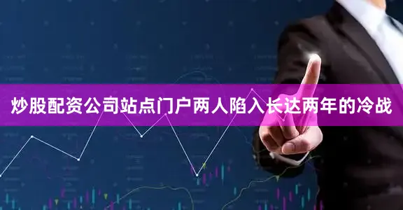 炒股配资公司站点门户两人陷入长达两年的冷战