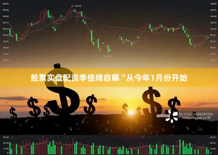 股票实盘配资李佳琦自曝“从今年1月份开始