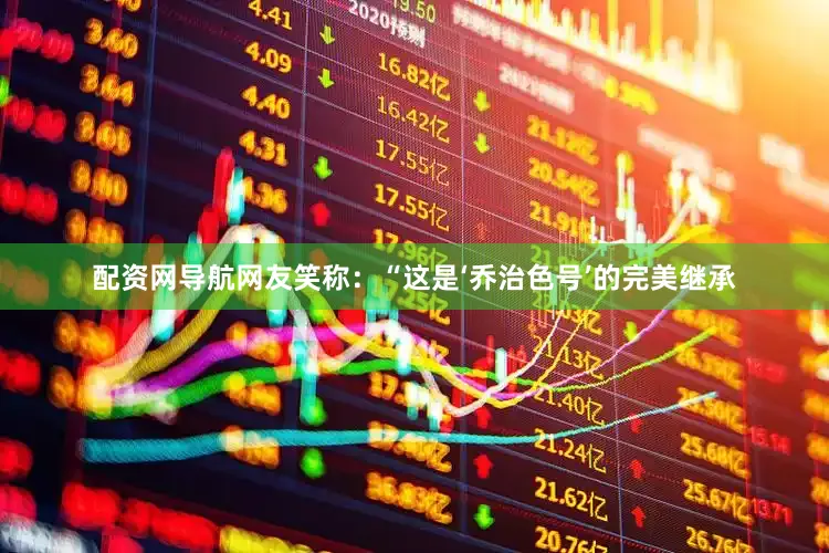 配资网导航网友笑称：“这是‘乔治色号’的完美继承