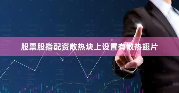 股票股指配资散热块上设置有散热翅片