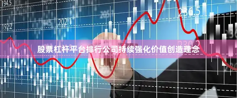 股票杠杆平台排行公司持续强化价值创造理念