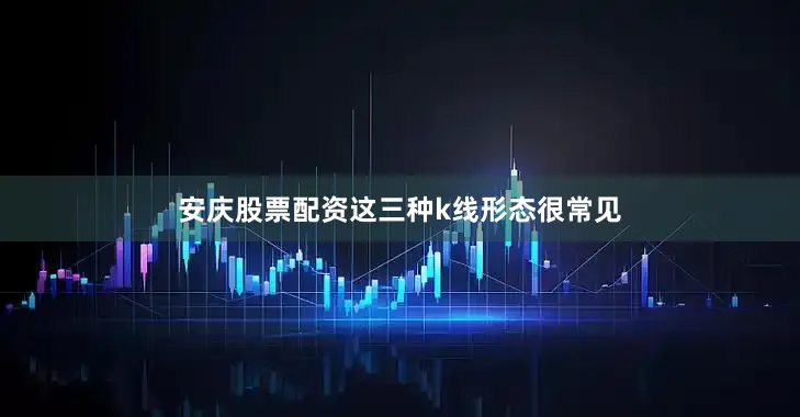 安庆股票配资这三种k线形态很常见