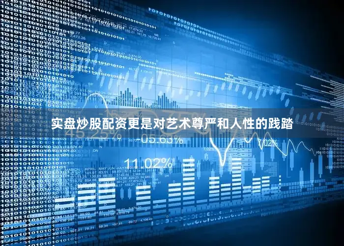实盘炒股配资更是对艺术尊严和人性的践踏