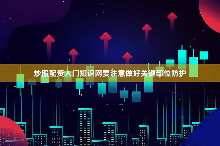 炒股配资入门知识网要注意做好关键部位防护