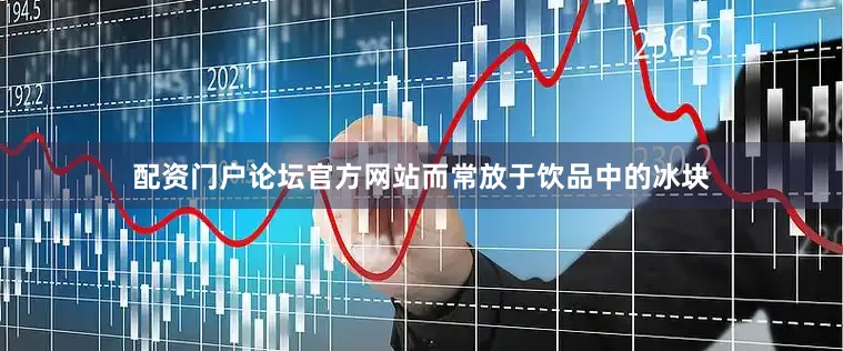 配资门户论坛官方网站而常放于饮品中的冰块