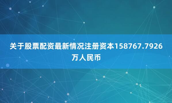 关于股票配资最新情况注册资本158767.7926万人民币