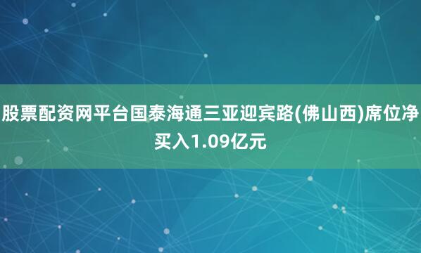 股票配资网平台国泰海通三亚迎宾路(佛山西)席位净买入1.09亿元