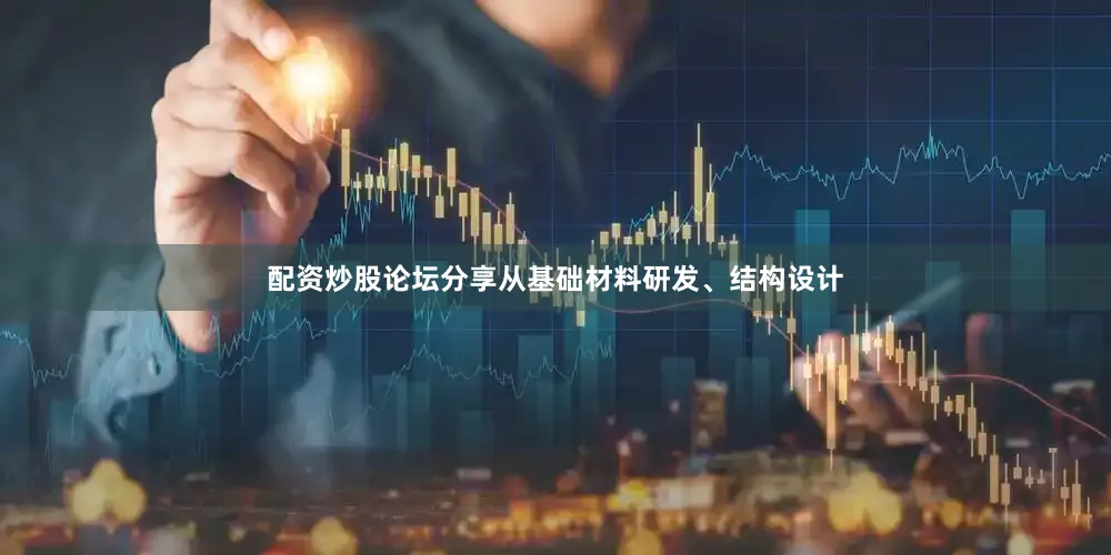 配资炒股论坛分享从基础材料研发、结构设计