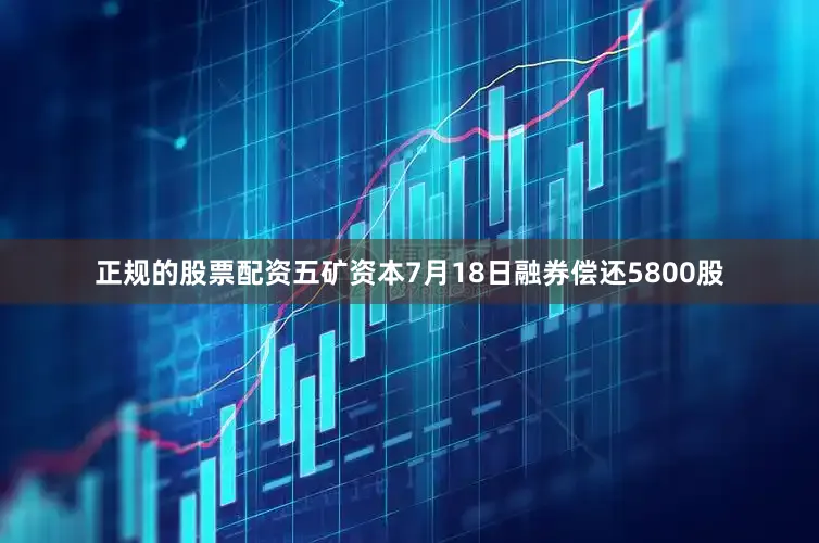 正规的股票配资五矿资本7月18日融券偿还5800股
