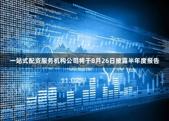 一站式配资服务机构公司将于8月26日披露半年度报告