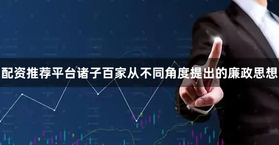 配资推荐平台诸子百家从不同角度提出的廉政思想