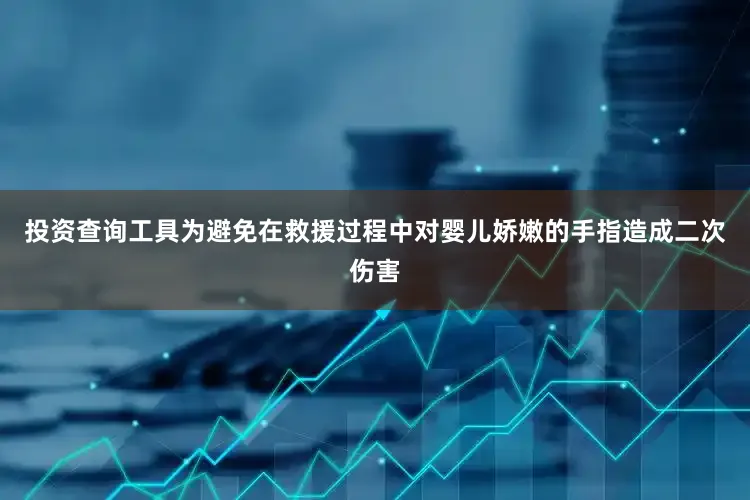 投资查询工具为避免在救援过程中对婴儿娇嫩的手指造成二次伤害