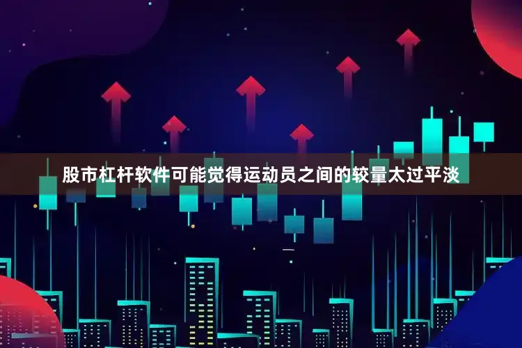 股市杠杆软件可能觉得运动员之间的较量太过平淡