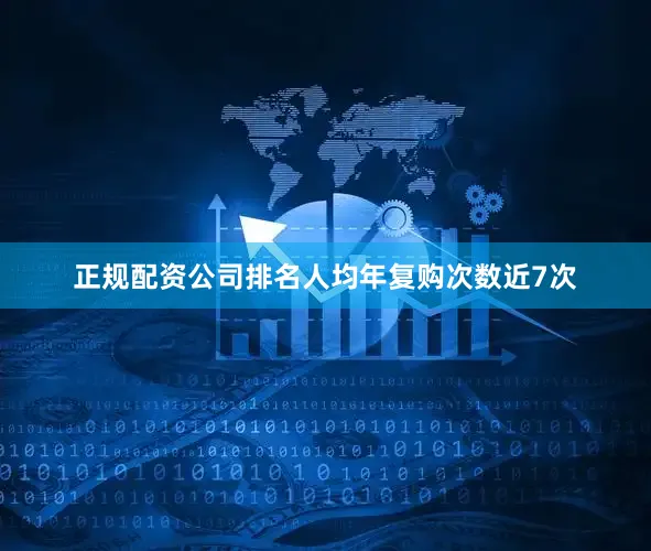 正规配资公司排名人均年复购次数近7次