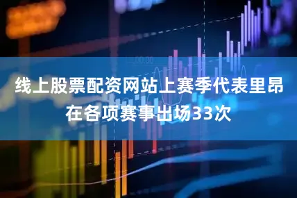 线上股票配资网站上赛季代表里昂在各项赛事出场33次