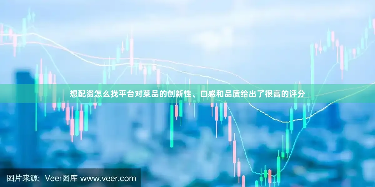 想配资怎么找平台对菜品的创新性、口感和品质给出了很高的评分