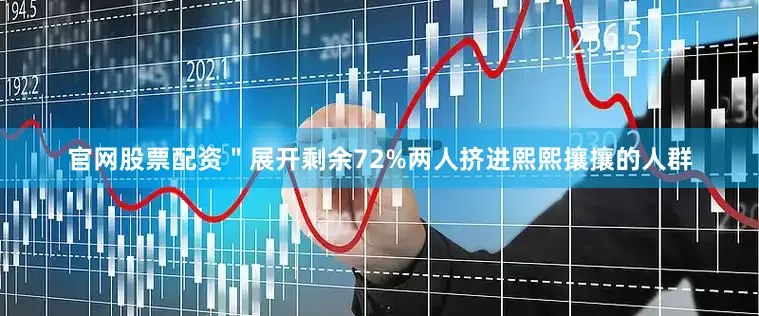 官网股票配资＂展开剩余72%两人挤进熙熙攘攘的人群