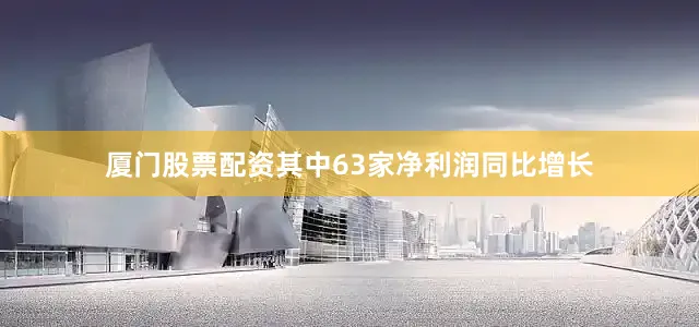 厦门股票配资其中63家净利润同比增长