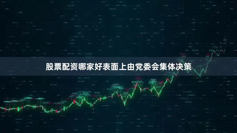 股票配资哪家好表面上由党委会集体决策