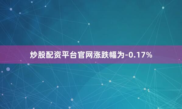 炒股配资平台官网涨跌幅为-0.17%
