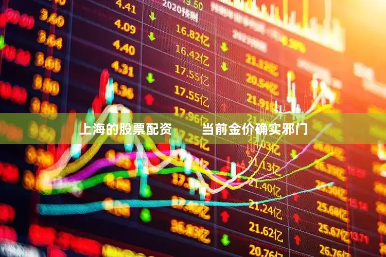 上海的股票配资        当前金价确实邪门