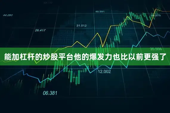能加杠杆的炒股平台他的爆发力也比以前更强了