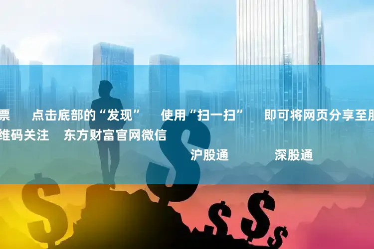 在线开户股票      点击底部的“发现”     使用“扫一扫”     即可将网页分享至朋友圈                            扫描二维码关注    东方财富官网微信                                                                        沪股通             深股通             