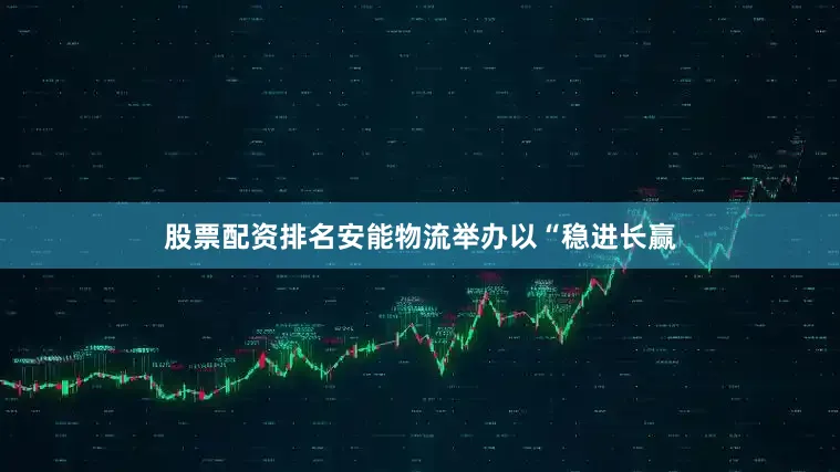 股票配资排名安能物流举办以“稳进长赢
