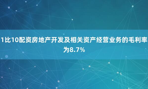 1比10配资房地产开发及相关资产经营业务的毛利率为8.7%