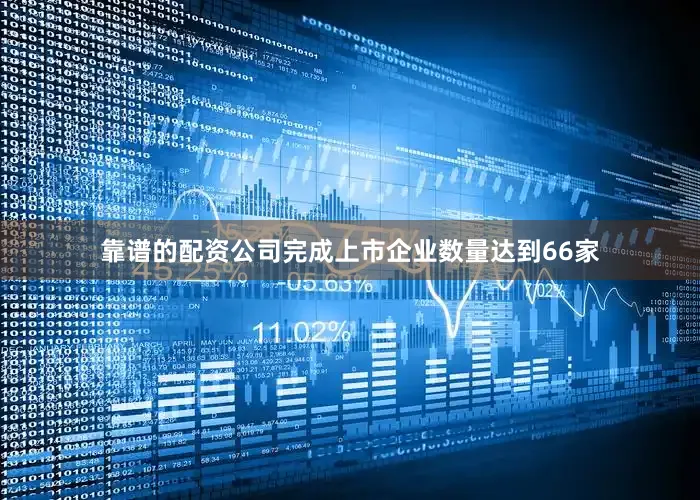 靠谱的配资公司完成上市企业数量达到66家
