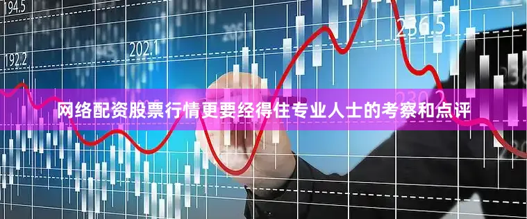 网络配资股票行情更要经得住专业人士的考察和点评