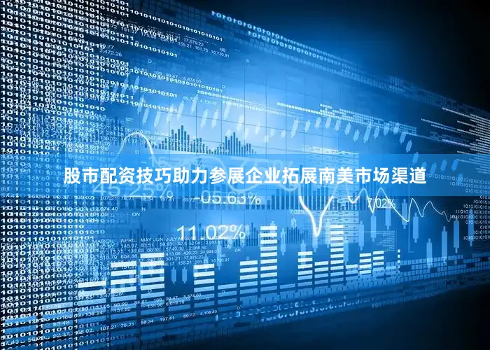 股市配资技巧助力参展企业拓展南美市场渠道