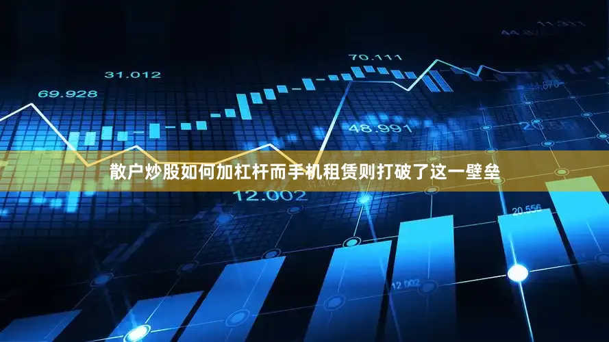 散户炒股如何加杠杆而手机租赁则打破了这一壁垒