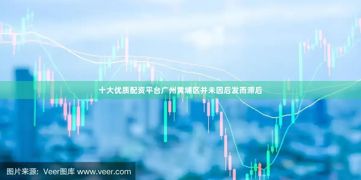 十大优质配资平台广州黄埔区并未因后发而滞后