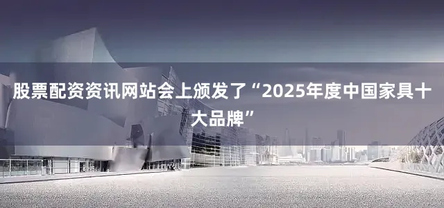 股票配资资讯网站　　会上颁发了“2025年度中国家具十大品牌”
