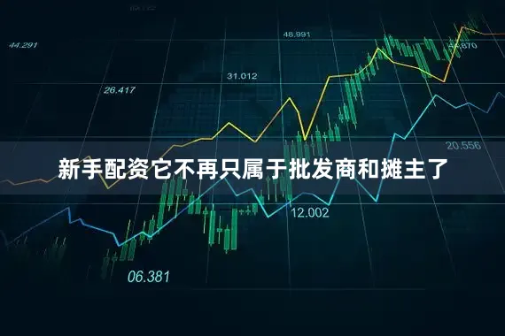 新手配资它不再只属于批发商和摊主了