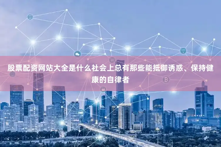 股票配资网站大全是什么社会上总有那些能抵御诱惑、保持健康的自律者