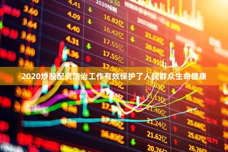 2020炒股配资防治工作有效保护了人民群众生命健康
