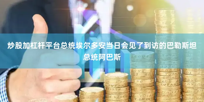 炒股加杠杆平台总统埃尔多安当日会见了到访的巴勒斯坦总统阿巴斯