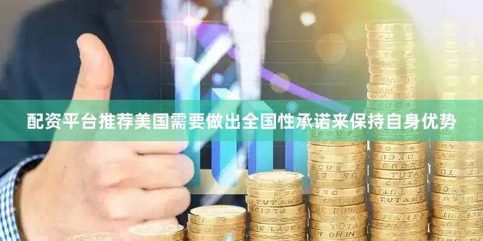 配资平台推荐美国需要做出全国性承诺来保持自身优势