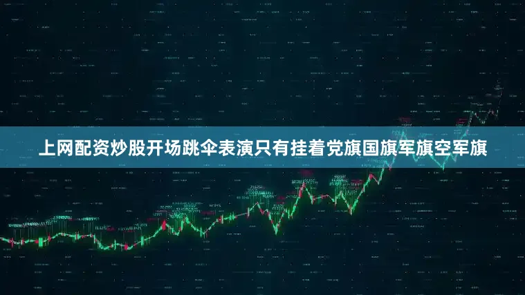 上网配资炒股开场跳伞表演只有挂着党旗国旗军旗空军旗
