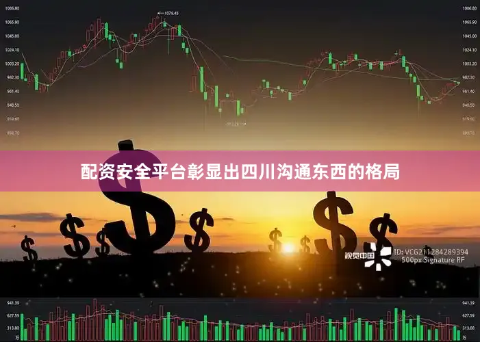 配资安全平台彰显出四川沟通东西的格局