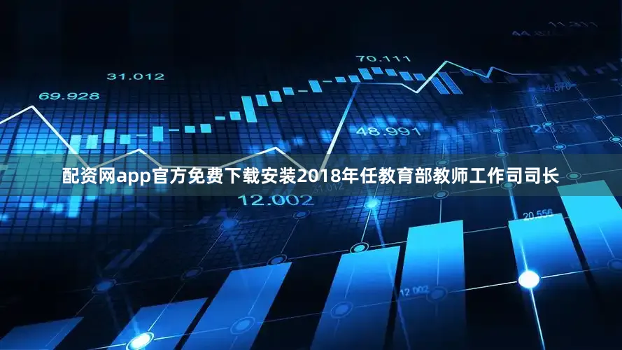配资网app官方免费下载安装2018年任教育部教师工作司司长
